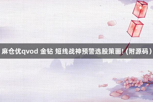 麻仓优qvod 金钻 短线战神预警选股策画! (附源码）