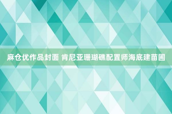 麻仓优作品封面 肯尼亚珊瑚礁配置师海底建苗圃