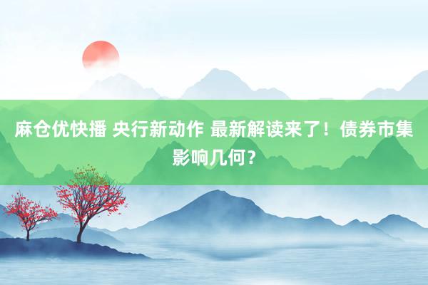 麻仓优快播 央行新动作 最新解读来了！债券市集影响几何？