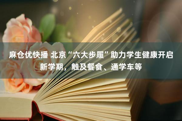 麻仓优快播 北京“六大步履”助力学生健康开启新学期，触及餐食、通学车等