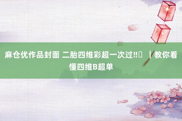 麻仓优作品封面 二胎四维彩超一次过‼️｜教你看懂四维B超单