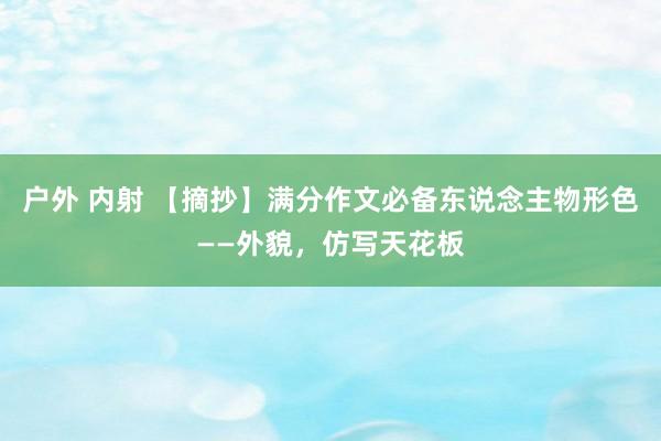 户外 内射 【摘抄】满分作文必备东说念主物形色——外貌，仿写天花板