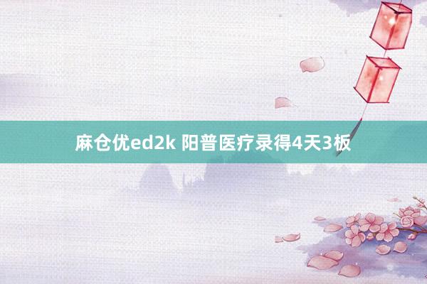 麻仓优ed2k 阳普医疗录得4天3板