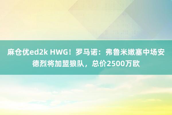 麻仓优ed2k HWG！罗马诺：弗鲁米嫩塞中场安德烈将加盟狼队，总价2500万欧