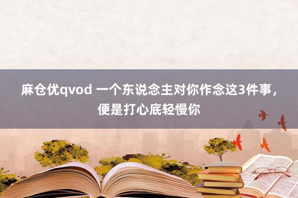 麻仓优qvod 一个东说念主对你作念这3件事，便是打心底轻慢你