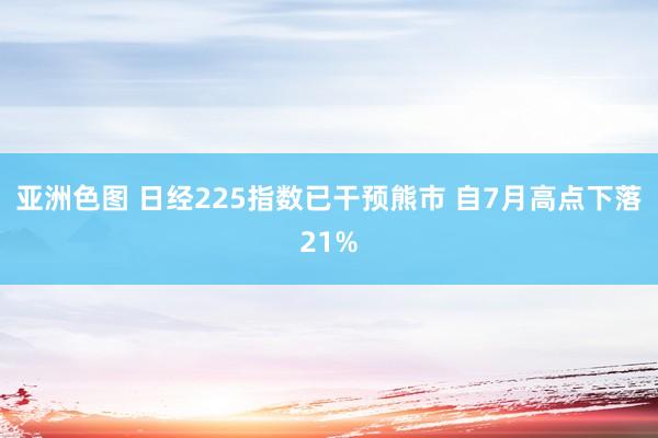 亚洲色图 日经225指数已干预熊市 自7月高点下落21%