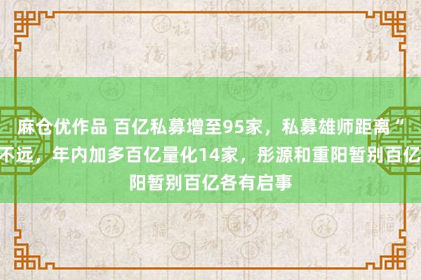 麻仓优作品 百亿私募增至95家，私募雄师距离“双百”已不远，年内加多百亿量化14家，彤源和重阳暂别百亿各有启事