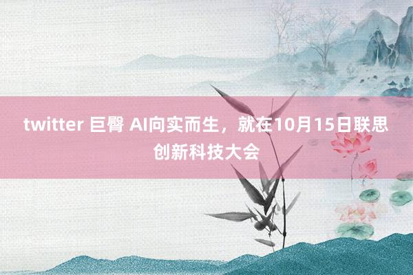 twitter 巨臀 AI向实而生，就在10月15日联思创新科技大会