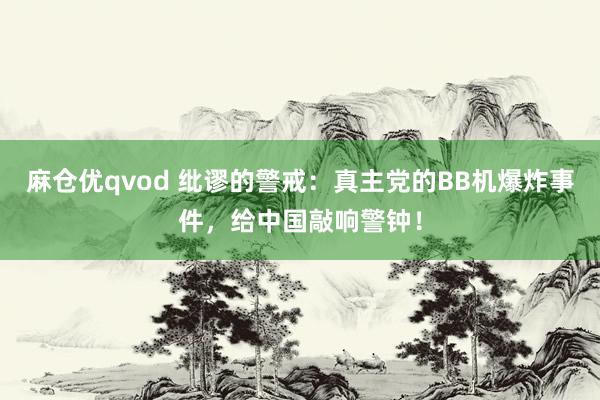 麻仓优qvod 纰谬的警戒：真主党的BB机爆炸事件，给中国敲响警钟！