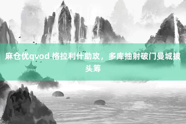 麻仓优qvod 格拉利什助攻，多库抽射破门曼城拔头筹