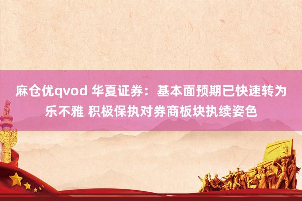 麻仓优qvod 华夏证券：基本面预期已快速转为乐不雅 积极保执对券商板块执续姿色