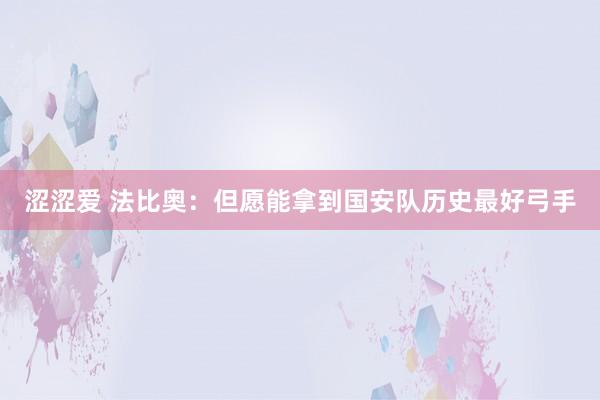 涩涩爱 法比奥：但愿能拿到国安队历史最好弓手