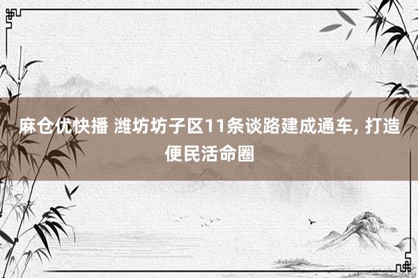 麻仓优快播 潍坊坊子区11条谈路建成通车， 打造便民活命圈