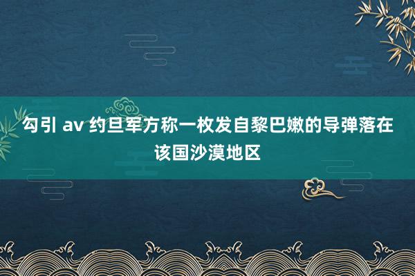 勾引 av 约旦军方称一枚发自黎巴嫩的导弹落在该国沙漠地区