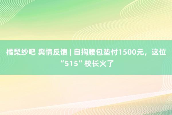 橘梨纱吧 舆情反馈 | 自掏腰包垫付1500元，这位“515”校长火了