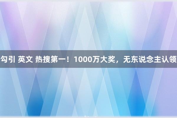 勾引 英文 热搜第一！1000万大奖，无东说念主认领