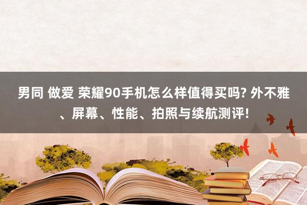 男同 做爱 荣耀90手机怎么样值得买吗? 外不雅、屏幕、性能、拍照与续航测评!