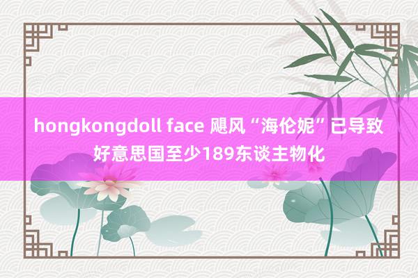 hongkongdoll face 飓风“海伦妮”已导致好意思国至少189东谈主物化