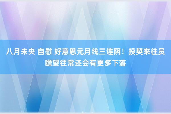 八月未央 自慰 好意思元月线三连阴！投契来往员瞻望往常还会有更多下落