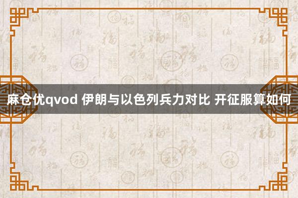 麻仓优qvod 伊朗与以色列兵力对比 开征服算如何