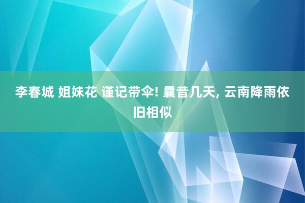 李春城 姐妹花 谨记带伞! 曩昔几天， 云南降雨依旧相似