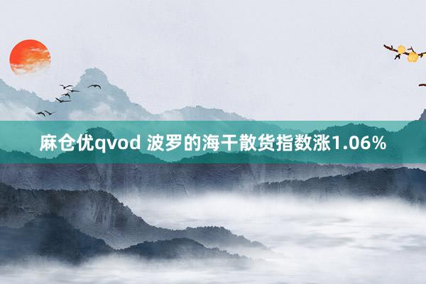 麻仓优qvod 波罗的海干散货指数涨1.06%