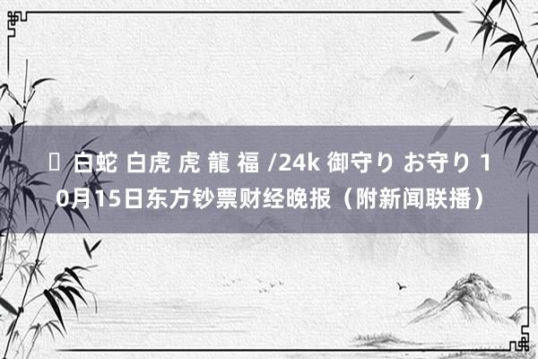 ✨白蛇 白虎 虎 龍 福 /24k 御守り お守り 10月15日东方钞票财经晚报（附新闻联播）