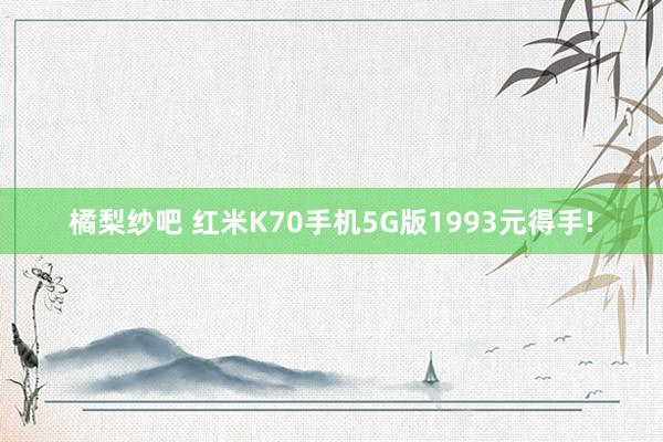 橘梨纱吧 红米K70手机5G版1993元得手!