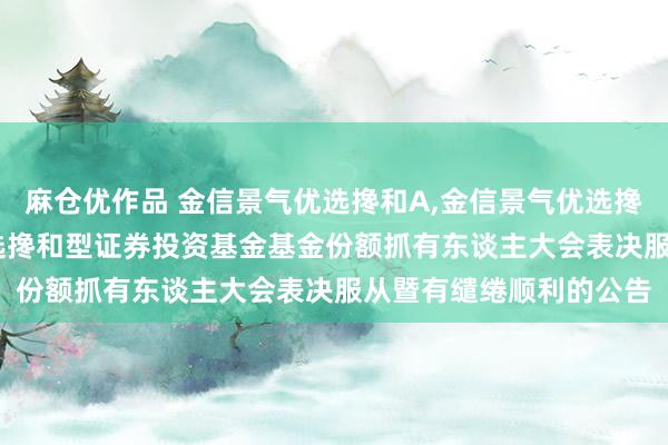 麻仓优作品 金信景气优选搀和A，金信景气优选搀和C: 对于金信景气优选搀和型证券投资基金基金份额抓有东谈主大会表决服从暨有缱绻顺利的公告