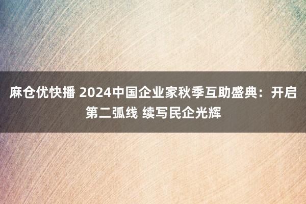 麻仓优快播 2024中国企业家秋季互助盛典：开启第二弧线 续写民企光辉