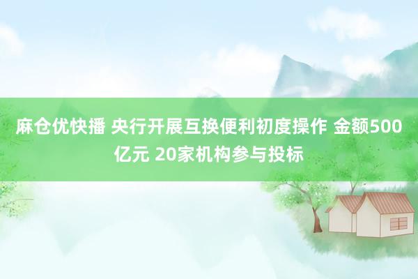 麻仓优快播 央行开展互换便利初度操作 金额500亿元 20家机构参与投标