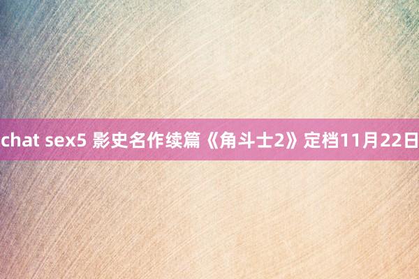 chat sex5 影史名作续篇《角斗士2》定档11月22日