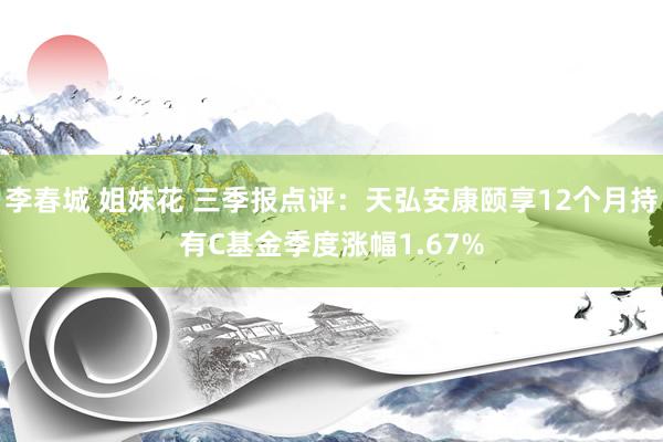 李春城 姐妹花 三季报点评：天弘安康颐享12个月持有C基金季度涨幅1.67%