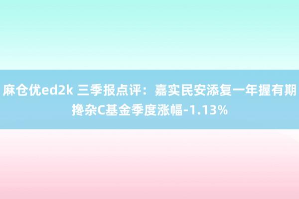 麻仓优ed2k 三季报点评：嘉实民安添复一年握有期搀杂C基金季度涨幅-1.13%