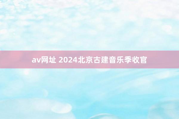 av网址 2024北京古建音乐季收官