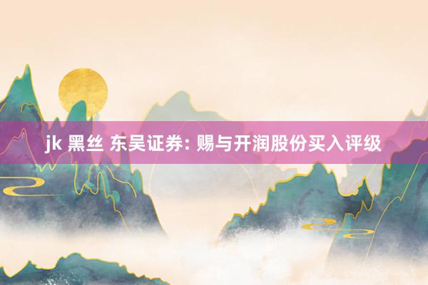 jk 黑丝 东吴证券: 赐与开润股份买入评级