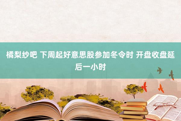 橘梨纱吧 下周起好意思股参加冬令时 开盘收盘延后一小时