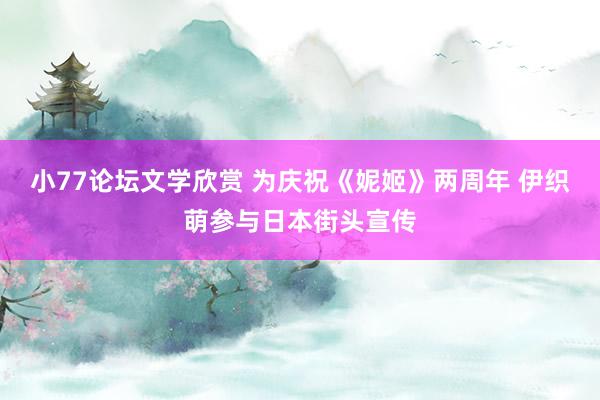 小77论坛文学欣赏 为庆祝《妮姬》两周年 伊织萌参与日本街头宣传