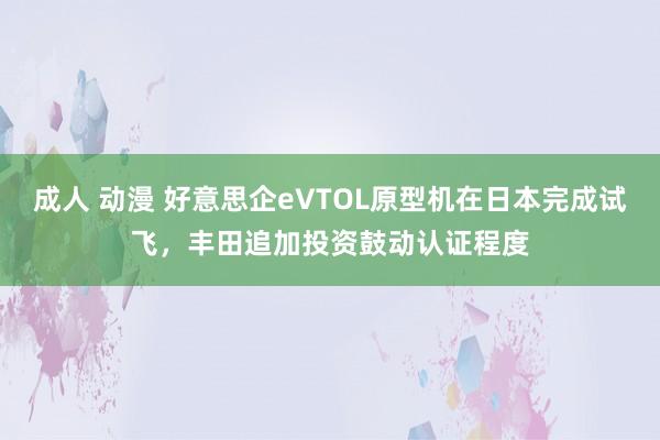 成人 动漫 好意思企eVTOL原型机在日本完成试飞，丰田追加投资鼓动认证程度