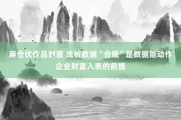 麻仓优作品封面 浅析数据“合规”是数据能动作企业财富入表的前提