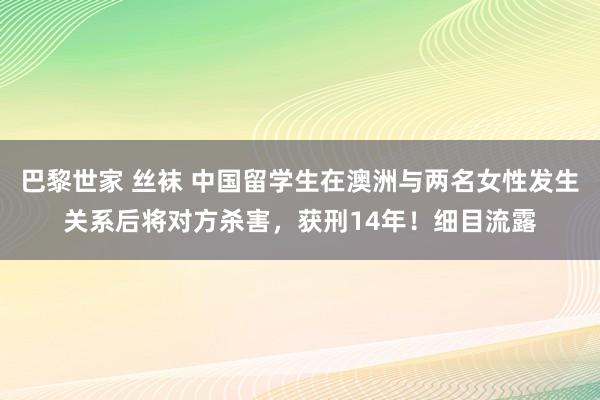 巴黎世家 丝袜 中国留学生在澳洲与两名女性发生关系后将对方杀害，获刑14年！细目流露