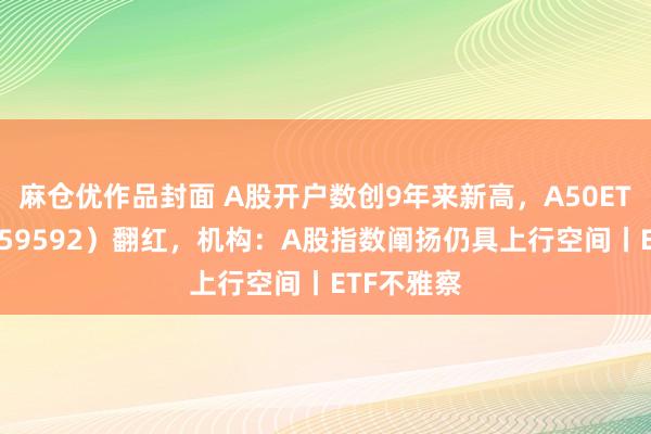 麻仓优作品封面 A股开户数创9年来新高，A50ETF基金（159592）翻红，机构：A股指数阐扬仍具上行空间丨ETF不雅察