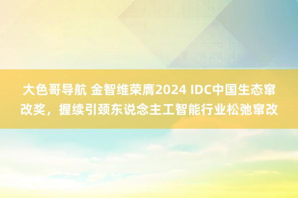 大色哥导航 金智维荣膺2024 IDC中国生态窜改奖，握续引颈东说念主工智能行业松弛窜改