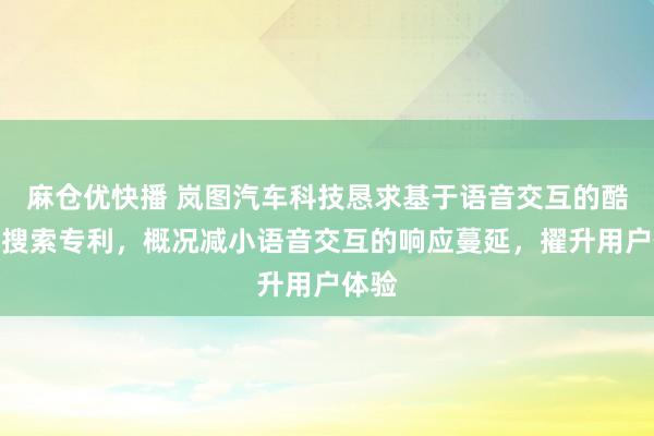 麻仓优快播 岚图汽车科技恳求基于语音交互的酷好点搜索专利，概况减小语音交互的响应蔓延，擢升用户体验