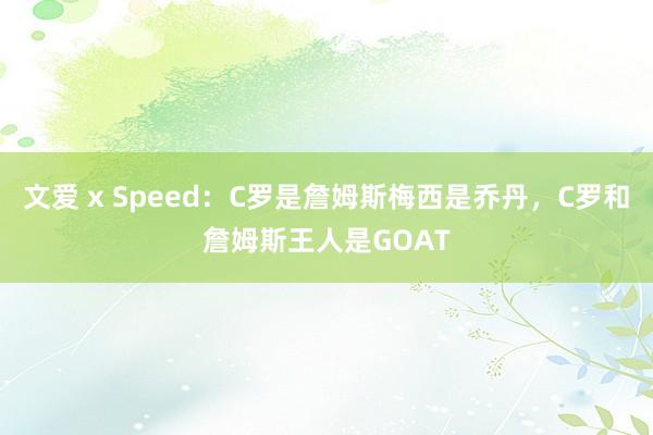 文爱 x Speed：C罗是詹姆斯梅西是乔丹，C罗和詹姆斯王人是GOAT