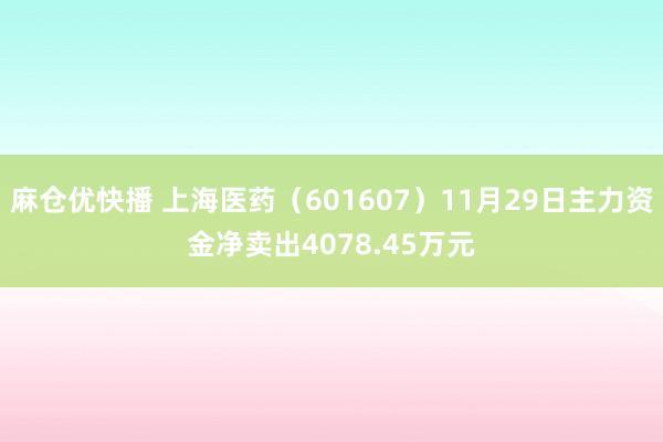 麻仓优快播 上海医药（601607）11月29日主力资金净卖出4078.45万元