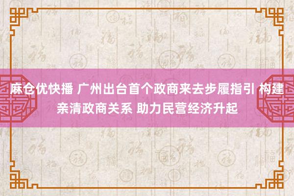 麻仓优快播 广州出台首个政商来去步履指引 构建亲清政商关系 助力民营经济升起