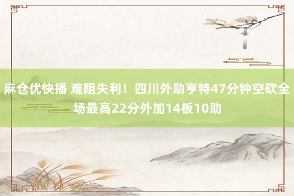 麻仓优快播 难阻失利！四川外助亨特47分钟空砍全场最高22分外加14板10助