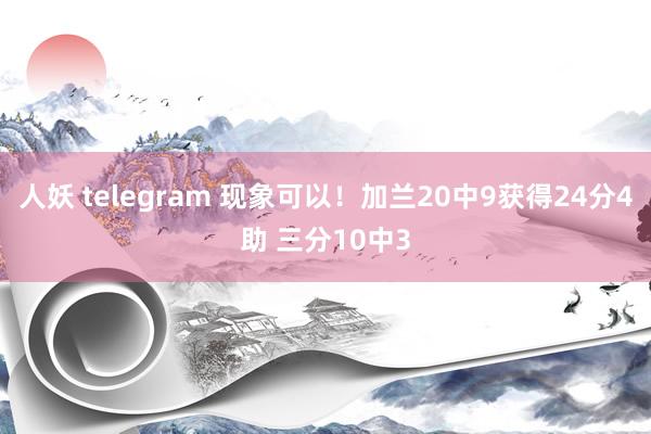 人妖 telegram 现象可以！加兰20中9获得24分4助 三分10中3