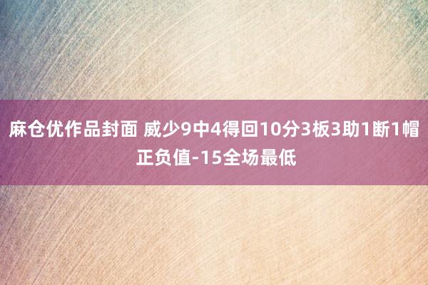 麻仓优作品封面 威少9中4得回10分3板3助1断1帽 正负值-15全场最低